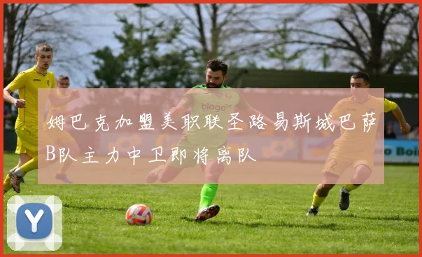 姆巴克加盟美职联圣路易斯城巴萨B队主力中卫即将离队