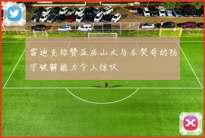 雷迪克称赞亚历山大与东契奇的防守破解能力令人惊叹