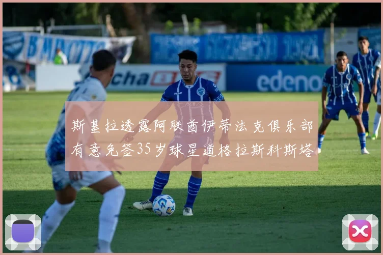 斯基拉透露阿联酋伊蒂法克俱乐部有意免签35岁球星道格拉斯科斯塔