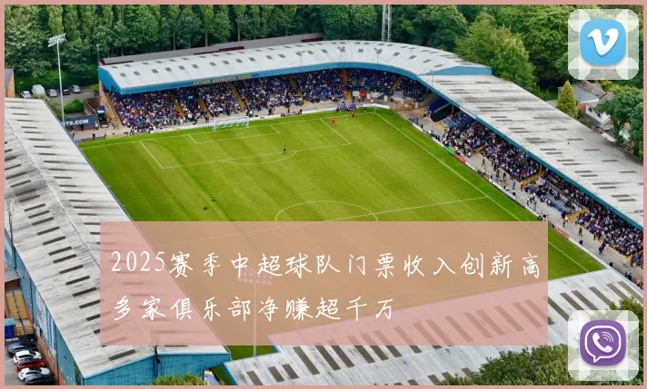 2025赛季中超球队门票收入创新高多家俱乐部净赚超千万