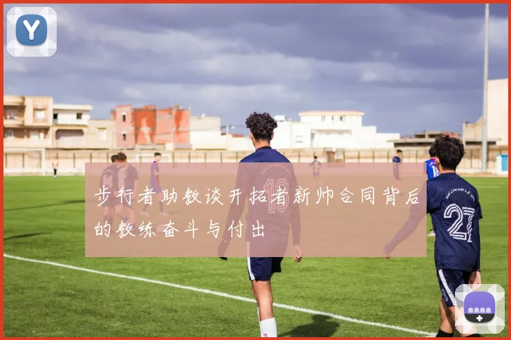 步行者助教谈开拓者新帅合同背后的教练奋斗与付出