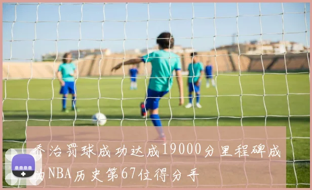 乔治罚球成功达成19000分里程碑成为NBA历史第67位得分手