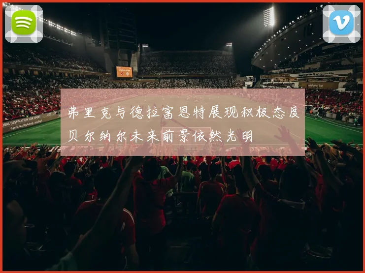弗里克与德拉富恩特展现积极态度贝尔纳尔未来前景依然光明