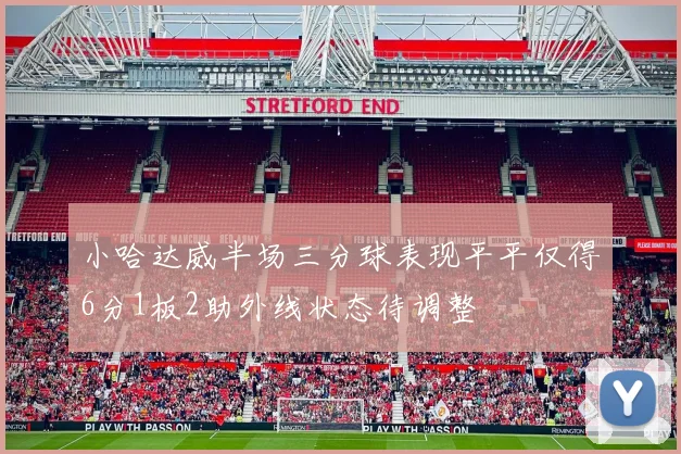 小哈达威半场三分球表现平平仅得6分1板2助外线状态待调整