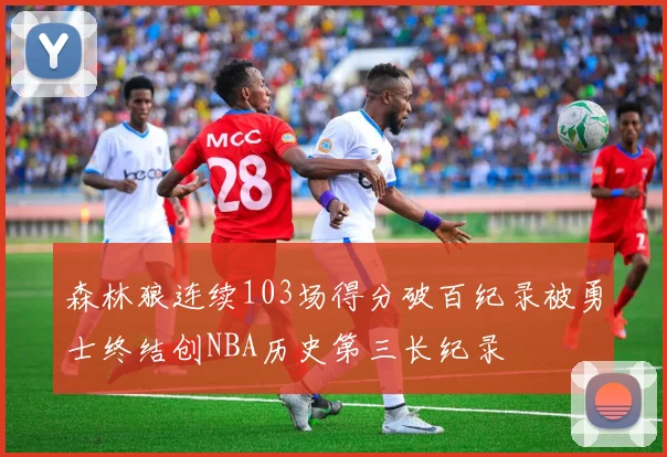 森林狼连续103场得分破百纪录被勇士终结创NBA历史第三长纪录