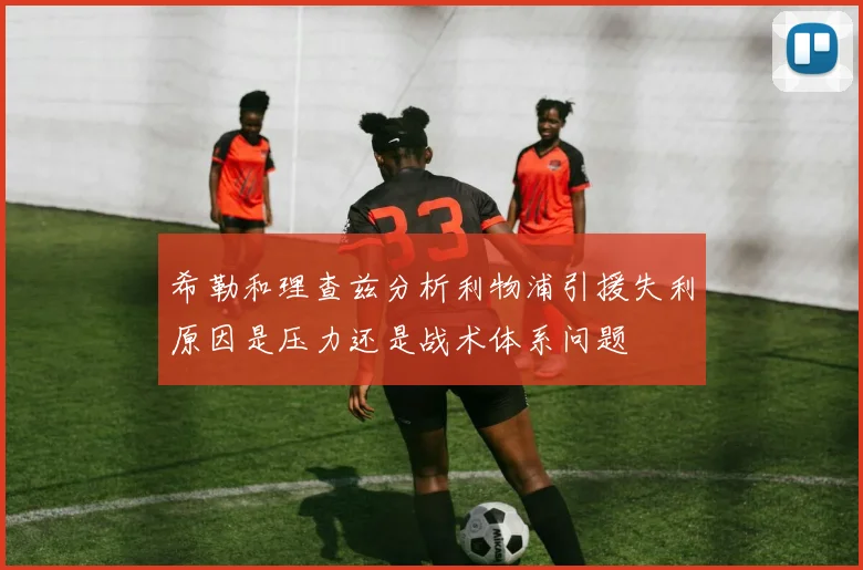 希勒和理查兹分析利物浦引援失利原因是压力还是战术体系问题