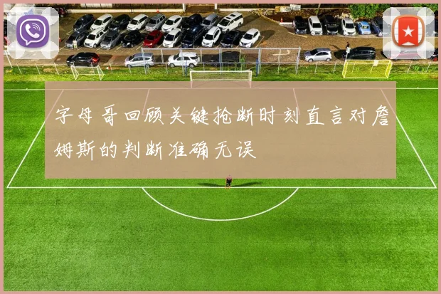 字母哥回顾关键抢断时刻直言对詹姆斯的判断准确无误