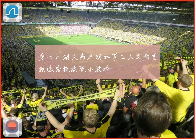 勇士计划交易库明加等三人及两首轮选秀权换取小波特