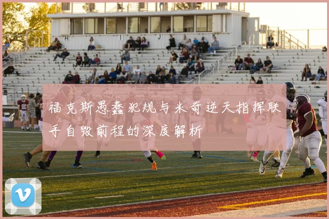 福克斯愚蠢犯规与米奇逆天指挥联手自毁前程的深度解析