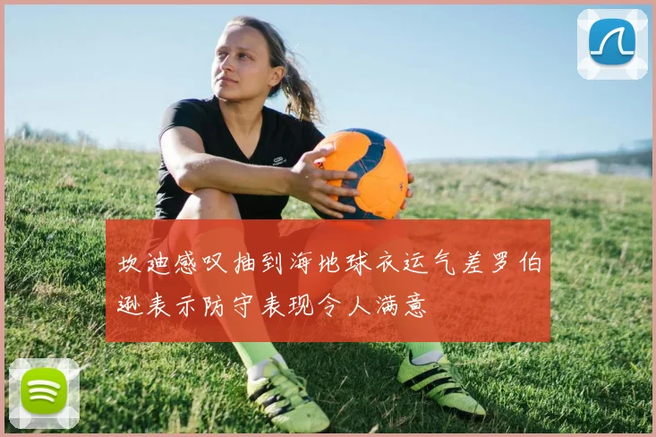 坎迪感叹抽到海地球衣运气差罗伯逊表示防守表现令人满意