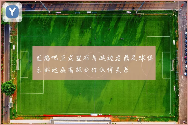 直播吧正式宣布与延边龙鼎足球俱乐部达成高级合作伙伴关系