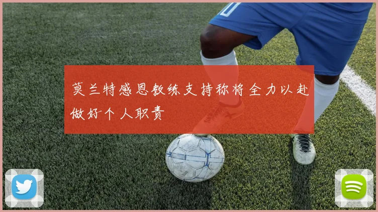 莫兰特感恩教练支持称将全力以赴做好个人职责