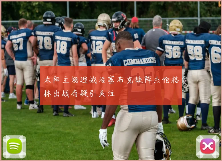 太阳主场迎战活塞布克缺阵杰伦格林出战存疑引关注